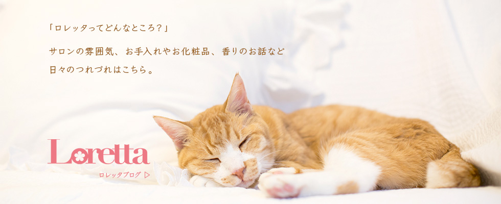 「ロレッタってどんなところ？」サロンの雰囲気、お手入れやお化粧品、香りのお話など　日々のつれづれはこちら。